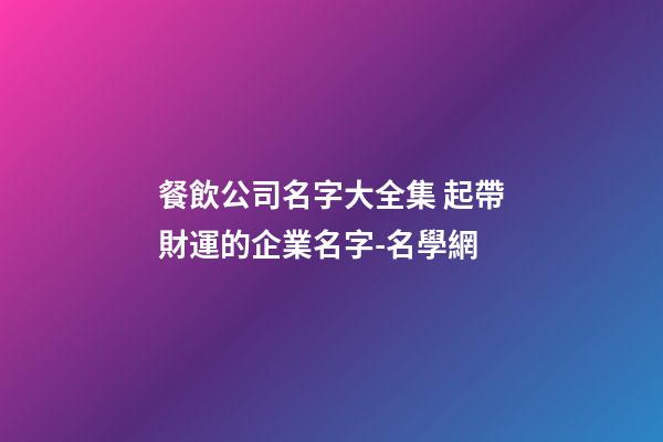 餐飲公司名字大全集 起帶財運的企業名字-名學網